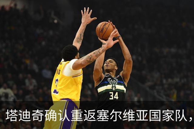 塔迪奇确认重返塞尔维亚国家队，效力是莫大的荣耀